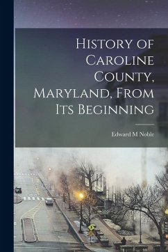 History of Caroline County, Maryland, From its Beginning - Noble, Edward M.