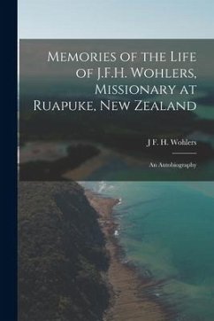 Memories of the Life of J.F.H. Wohlers, Missionary at Ruapuke, New Zealand: An Autobiography - Wohlers, J. F. H.