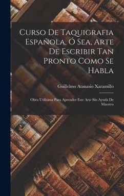 Curso De Taquigrafia Española, Ó Sea, Arte De Escribir Tan Pronto Como Se Habla - Xaramillo, Guillelmo Atanasio