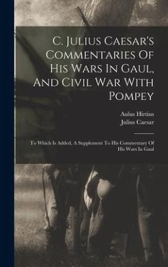 C. Julius Caesar's Commentaries Of His Wars In Gaul, And Civil War With Pompey: To Which Is Added, A Supplement To His Commentary Of His Wars In Gaul - Caesar, Julius; Hirtius, Aulus