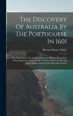 The Discovery Of Australia By The Portuguese In 1601: Five Years Before The Earliest Discovery Hitherto Recorded: With Arguments In Favour Of A Previo - Major, Richard Henry