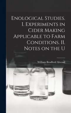 Enological Studies. I. Experiments in Cider Making Applicable to Farm Conditions. II. Notes on the U - Bradford, Alwood William