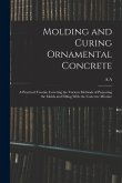Molding and Curing Ornamental Concrete; a Practical Treatise Covering the Various Methods of Preparing the Molds and Filling With the Concrete Mixture