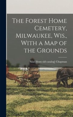 Cover The Forest Home Cemetery, Milwaukee, Wis., With a map of the Grounds