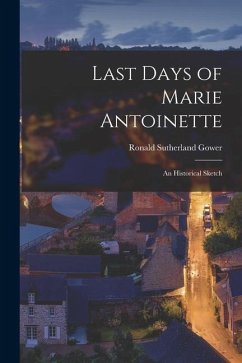 Last Days of Marie Antoinette: An Historical Sketch - Gower, Ronald Sutherland