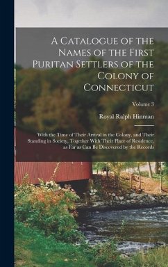 A Catalogue of the Names of the First Puritan Settlers of the Colony of Connecticut; With the Time of Their Arrival in the Colony, and Their Standing