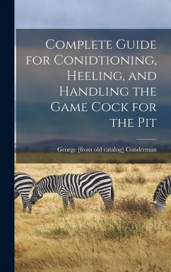 Complete Guide for Conidtioning, Heeling, and Handling the Game Cock for the Pit - Conderman, George [From Old Catalog]