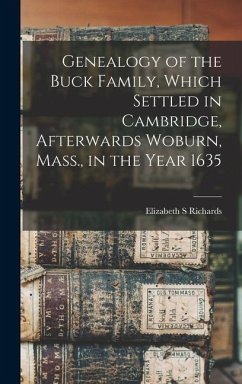 Genealogy of the Buck Family, Which Settled in Cambridge, Afterwards Woburn, Mass., in the Year 1635 - Richards, Elizabeth S.