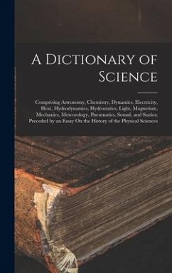 A Dictionary of Science: Comprising Astronomy, Chemistry, Dynamics, Electricity, Heat, Hydrodynamics, Hydrostatics, Light, Magnetism, Mechanics - Anonymous