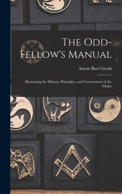 The Odd-Fellow's Manual: Illustrating the History, Principles, and Government of the Order - Grosh, Aaron Burt