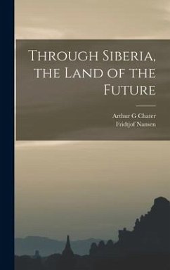 Through Siberia, the Land of the Future - Nansen, Fridtjof; Chater, Arthur G.