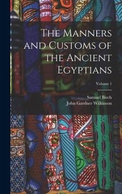 The Manners and Customs of the Ancient Egyptians; Volume 1 - Wilkinson, John Gardner; Birch, Samuel