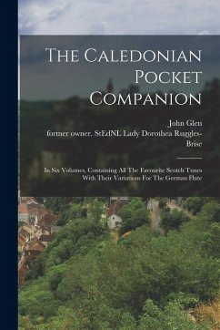 Cover The Caledonian Pocket Companion: In Six Volumes, Containing All The Favourite Scotch Tunes With Their Variations For The German Flute