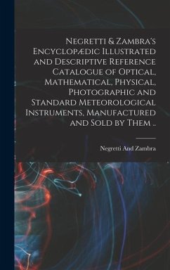 Negretti & Zambra's Encyclopædic Illustrated and Descriptive Reference Catalogue of Optical, Mathematical, Physical, Photographic and Standard Meteoro - And Zambra, Negretti