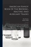 American Handy Book Of The Brewing, Malting And Auxiliary Trades: A Book Of Ready Reference For Persons Connected With The Brewing, Malting And Auxili