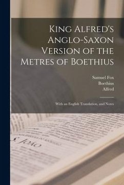 King Alfred's Anglo-Saxon Version of the Metres of Boethius: With an English Translation, and Notes - Fox, Samuel; Boethius; Alfred