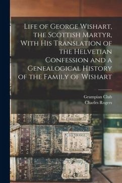 Life of George Wishart, the Scottish Martyr, With his Translation of the Helvetian Confession and a Genealogical History of the Family of Wishart - (London), Grampian Club; Charles, Rogers