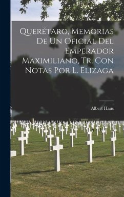 Querétaro, Memorias De Un Oficial Del Emperador Maximiliano, Tr. Con Notas Por L. Elizaga - Hans, Albert