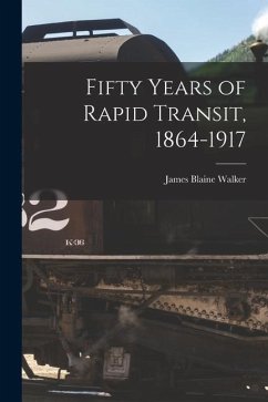 Fifty Years of Rapid Transit, 1864-1917 - Walker, James Blaine