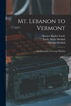 Mt. Lebanon to Vermont; Autobiography of George Haddad - Haddad, George; Haddad, Emily Marie; Tuttle, Bernice Rachel