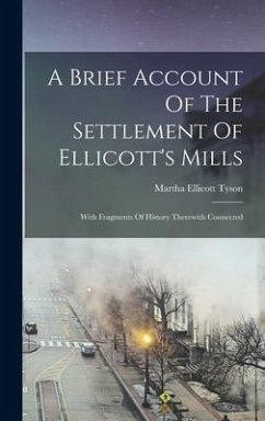 A Brief Account Of The Settlement Of Ellicott's Mills: With Fragments Of History Therewith Connected - Tyson, Martha Ellicott