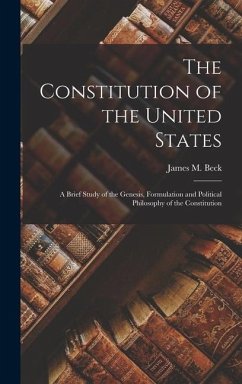 The Constitution of the United States: A Brief Study of the Genesis, Formulation and Political Philosophy of the Constitution - Beck, James M.