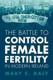 The Battle to Control Female Fertility in Modern Ireland - Daly, Mary E. (University College Dublin)