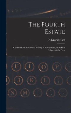 The Fourth Estate: Contributions Towards a History of Newspapers, and of the Liberty of the Press - Hunt, F. Knight