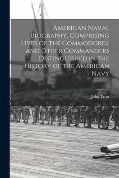 American Naval Biography, Comprising Lives of the Commodores, and Other Commanders Distinguished in the History of the American Navy - Frost, John