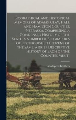 Biographical and Historical Memoirs of Adams, Clay, Hall and Hamilton Counties, Nebraska, Comprising a Condensed History of the State, a Number of Bio - Brothers, Goodspeed