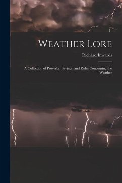 Weather Lore: A Collection of Proverbs, Sayings, and Rules Concerning the Weather - Inwards, Richard