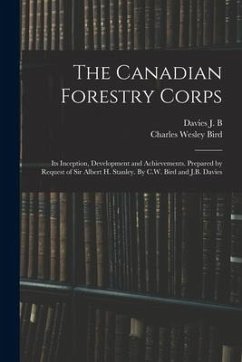 The Canadian Forestry Corps; its Inception, Development and Achievements. Prepared by Request of Sir Albert H. Stanley. By C.W. Bird and J.B. Davies - Bird, Charles Wesley; B, Davies J.