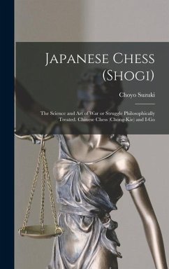 Japanese Chess (shogi); the Science and art of war or Struggle Philosophically Treated. Chinese Chess (chong-kie) and i-go - Suzuki, Choyo