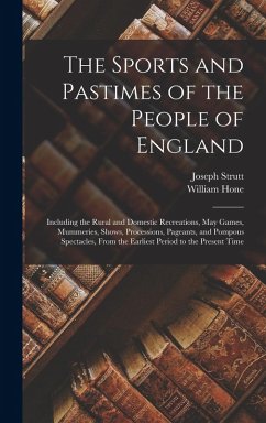 Cover The Sports and Pastimes of the People of England: Including the Rural and Domestic Recreations, May Games, Mummeries, Shows, Processions, Pageants, an