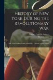 History of New York During the Revolutionary War: And of the Leading Events in the Other Colonies at That Period