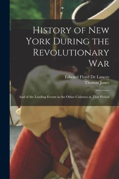 History of New York During the Revolutionary War: And of the Leading Events in the Other Colonies at That Period - Jones, Thomas; De Lancey, Edward Floyd