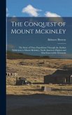 The Conquest of Mount Mckinley: The Story of Three Expeditions Through the Alaskan Wilderness to Mount Mckinley, North America's Highest and Most Inac