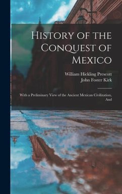 History of the Conquest of Mexico: With a Preliminary View of the Ancient Mexican Civilization, And - Prescott, William Hickling; Kirk, John Foster