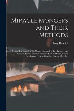 Miracle Mongers and Their Methods: A Complete Exposé of the Modus Operandi of Fire Eaters, Heat Resisters, Poison Eaters, Venomous Reptile Defiers, Sw - Houdini, Harry