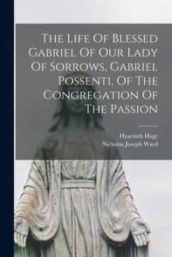 The Life Of Blessed Gabriel Of Our Lady Of Sorrows, Gabriel Possenti, Of The Congregation Of The Passion - Hage, Hyacinth