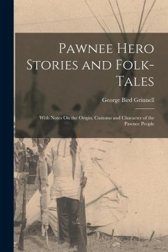 Pawnee Hero Stories and Folk-Tales: With Notes On the Origin, Customs and Character of the Pawnee People - Grinnell, George Bird