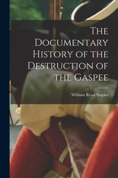 The Documentary History of the Destruction of the Gaspee - Staples, William Read