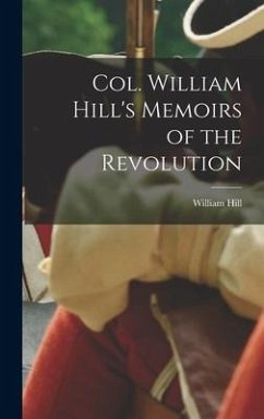 Col. William Hill's Memoirs of the Revolution - William, Hill