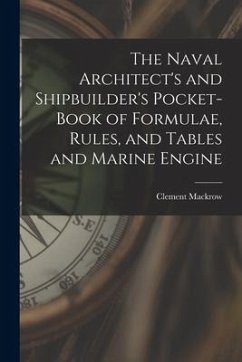 The Naval Architect's and Shipbuilder's Pocket-book of Formulae, Rules, and Tables and Marine Engine - Mackrow, Clement