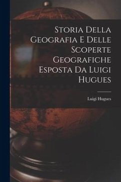 Storia Della Geografia e Delle Scoperte Geografiche Esposta da Luigi Hugues - Hugues, Luigi