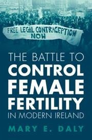 The Battle to Control Female Fertility in Modern Ireland - Daly, Mary E