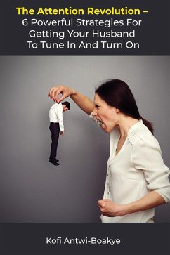 The Attention Revolution: 6 Powerful Strategies for Getting Your Husband to Tune In and Turn On (eBook, ePUB) - Boakye, Kofi Antwi