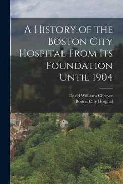 A History of the Boston City Hospital From Its Foundation Until 1904 - Cheever, David Williams