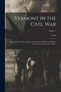 Vermont in the Civil War: A History of the Part Taken by the Vermont Soldiers and Sailors in the war for the Union, 1861-5; Volume 1 - Benedict, G. G.