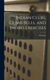 Indian Clubs, Dumb-bells, and Sword Exercises Indian Clubs, Dumb-bells, and Sword Exercises